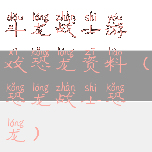 斗龙战士游戏恐龙资料(恐龙战士恐龙)