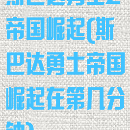 斯巴达勇士2帝国崛起(斯巴达勇士帝国崛起在第几分钟)