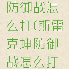 斯雷克坤防御战怎么打(斯雷克坤防御战怎么打视频)