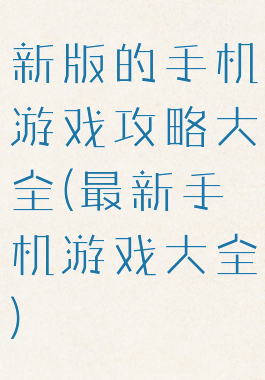 新版的手机游戏攻略大全(最新手机游戏大全)