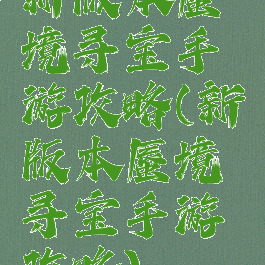 新版本蜃境寻宝手游攻略(新版本蜃境寻宝手游攻略)