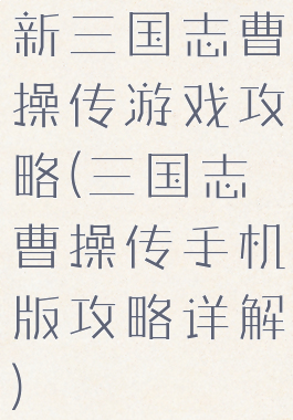 新三国志曹操传游戏攻略(三国志曹操传手机版攻略详解)