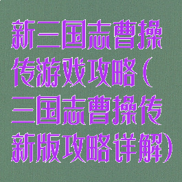 新三国志曹操传游戏攻略(三国志曹操传新版攻略详解)