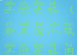 新三国小镇手游攻略(新三国小镇手游攻略图文)