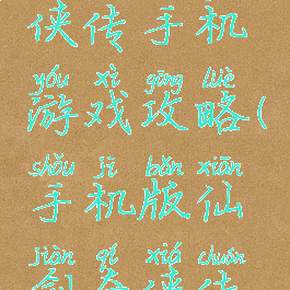 新仙剑奇侠传手机游戏攻略(手机版仙剑奇侠传攻略)
