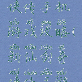 新仙剑奇侠传手机游戏攻略(新仙剑奇侠传手游攻略大全)
