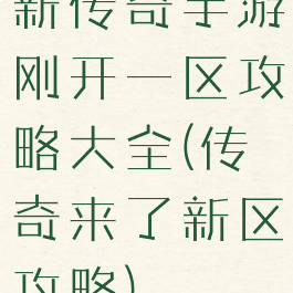新传奇手游刚开一区攻略大全(传奇来了新区攻略)