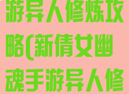 新倩女幽魂手游异人修炼攻略(新倩女幽魂手游异人修炼攻略图)