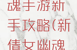 新倩女幽魂手游新手攻略(新倩女幽魂游戏攻略)