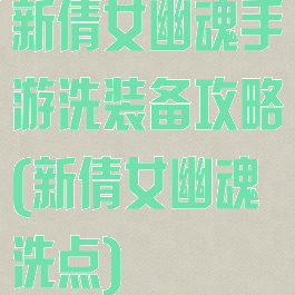 新倩女幽魂手游洗装备攻略(新倩女幽魂洗点)