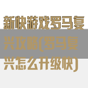 新快游戏罗马复兴攻略(罗马复兴怎么升级快)