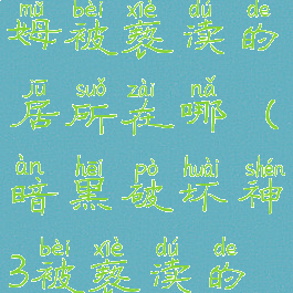 新崔斯特姆被亵渎的居所在哪(暗黑破坏神3被亵渎的居所在哪)