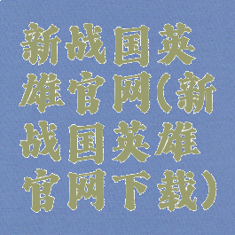 新战国英雄官网(新战国英雄官网下载)