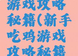 新手吃鸡游戏攻略秘籍(新手吃鸡游戏攻略秘籍怎么用)