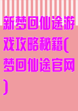 新梦回仙途游戏攻略秘籍(梦回仙途官网)