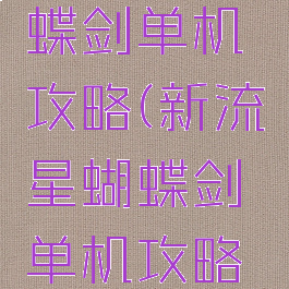 新流星蝴蝶剑单机攻略(新流星蝴蝶剑单机攻略视频)
