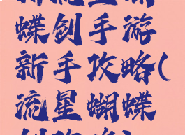 新流星蝴蝶剑手游新手攻略(流星蝴蝶剑攻略)