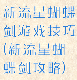 新流星蝴蝶剑游戏技巧(新流星蝴蝶剑攻略)