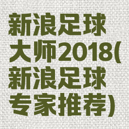 新浪足球大师2018(新浪足球专家推荐)