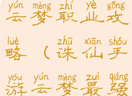 新诛仙手游云梦职业攻略(诛仙手游云梦最强输出攻略)