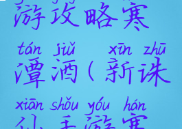 新诛仙手游攻略寒潭酒(新诛仙手游寒潭酒位置)