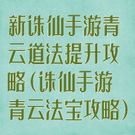 新诛仙手游青云道法提升攻略(诛仙手游青云法宝攻略)