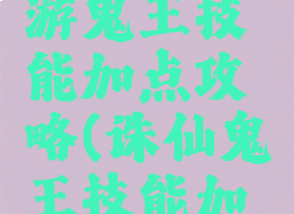 新诛仙手游鬼王技能加点攻略(诛仙鬼王技能加点最新)