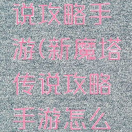 新魔塔传说攻略手游(新魔塔传说攻略手游怎么玩)