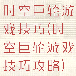 时空巨轮游戏技巧(时空巨轮游戏技巧攻略)