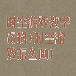 时空游戏教学资料(时空游戏怎么画)