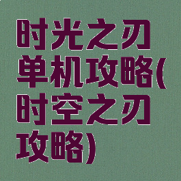时光之刃单机攻略(时空之刃攻略)