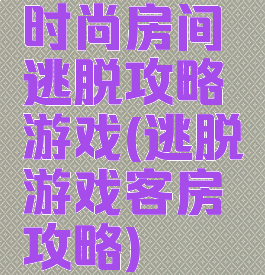 时尚房间逃脱攻略游戏(逃脱游戏客房攻略)