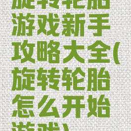 旋转轮胎游戏新手攻略大全(旋转轮胎怎么开始游戏)