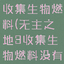 无主之地3收集生物燃料(无主之地3收集生物燃料没有怪)