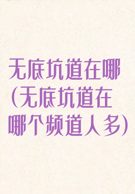 无底坑道在哪(无底坑道在哪个频道人多)