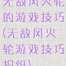 无敌风火轮的游戏技巧(无敌风火轮游戏技巧报纸)