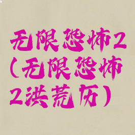 无限恐怖2(无限恐怖2洪荒历)