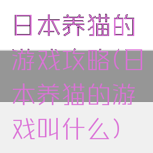 日本养猫的游戏攻略(日本养猫的游戏叫什么)