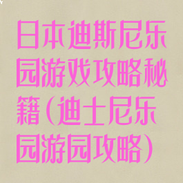 日本迪斯尼乐园游戏攻略秘籍(迪士尼乐园游园攻略)