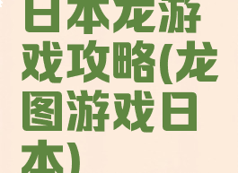 日本龙游戏攻略(龙图游戏日本)