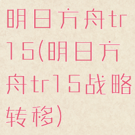 明日方舟tr15(明日方舟tr15战略转移)