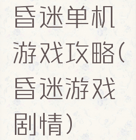 昏迷单机游戏攻略(昏迷游戏剧情)