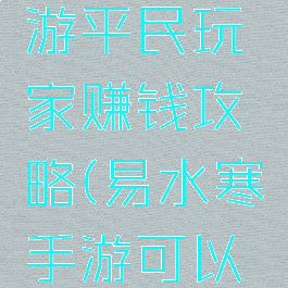 易水寒手游平民玩家赚钱攻略(易水寒手游可以赚钱吗)