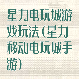 星力电玩城游戏玩法(星力移动电玩城手游)