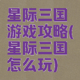 星际三国游戏攻略(星际三国怎么玩)