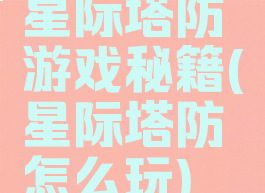 星际塔防游戏秘籍(星际塔防怎么玩)