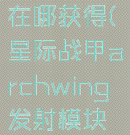 星际战甲archwing发射模块在哪获得(星际战甲archwing发射模块材料够了为啥兑换不了)