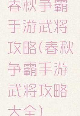 春秋争霸手游武将攻略(春秋争霸手游武将攻略大全)