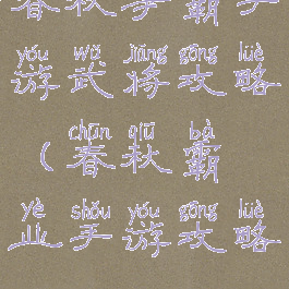 春秋争霸手游武将攻略(春秋霸业手游攻略)