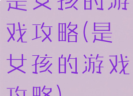 是女孩的游戏攻略(是女孩的游戏攻略)